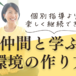 個別指導よりも楽しく継続できる！仲間と学ぶ環境の作り方