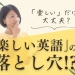 「楽しい英語」の落とし穴？！