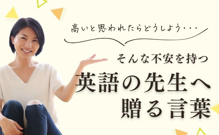 高いと思われたらどうしよう…そんな不安を持つ英語の先生へ贈る言葉