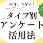 何をいつ聞く？タイプ別アンケート活用法！